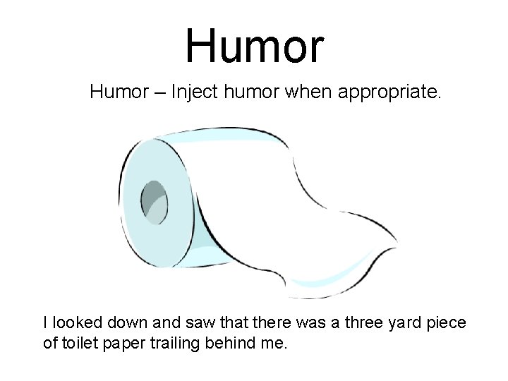 Humor – Inject humor when appropriate. I looked down and saw that there was