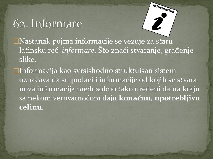 62. Informare �Nastanak pojma informacije se vezuje za staru latinsku reč informare. Što znači