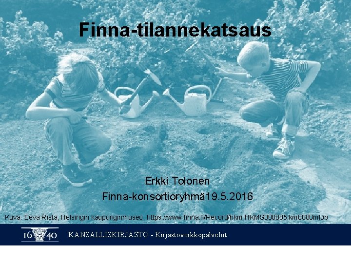 Finna-tilannekatsaus Erkki Tolonen Finna-konsortioryhmä 19. 5. 2016 Kuva: Eeva Rista, Helsingin kaupunginmuseo, https: //www.