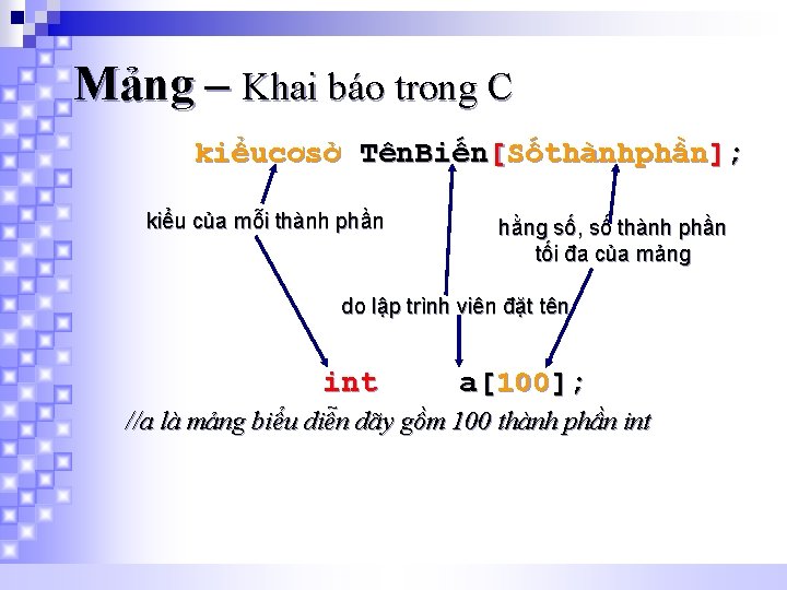 Mảng – Khai báo trong C kiểucơsở Tên. Biến[Sốthànhphần]; kiểu của mỗi thành phần