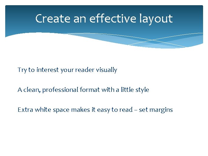 Create an effective layout Try to interest your reader visually A clean, professional format