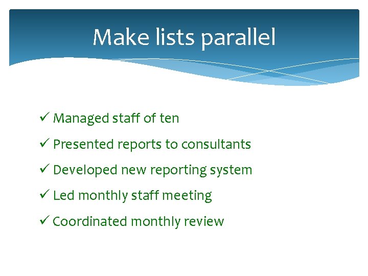 Make lists parallel ü Managed staff of ten ü Presented reports to consultants ü