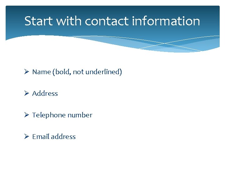 Start with contact information Ø Name (bold, not underlined) Ø Address Ø Telephone number