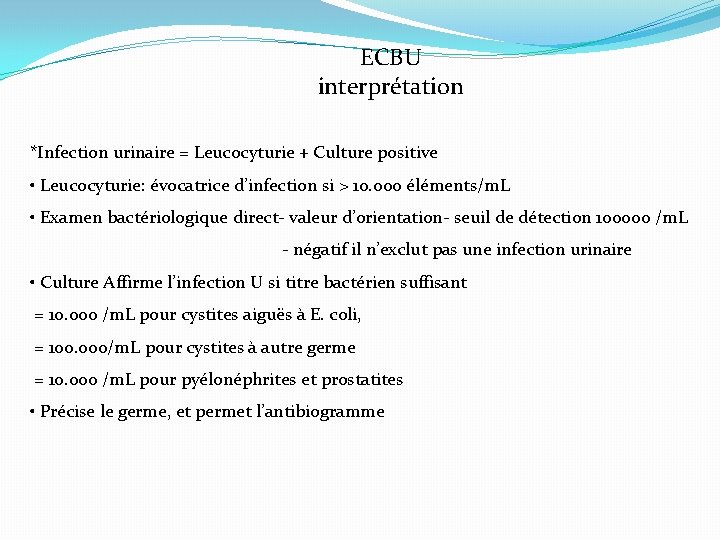 ECBU interprétation *Infection urinaire = Leucocyturie + Culture positive • Leucocyturie: évocatrice d’infection si