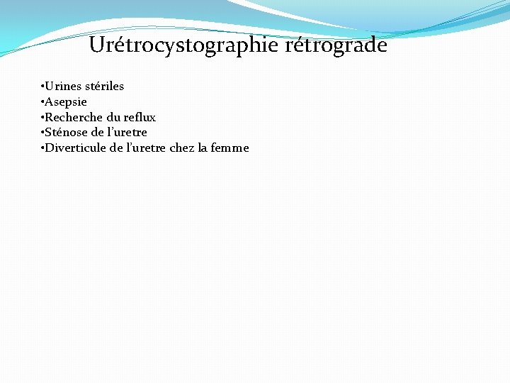 Urétrocystographie rétrograde • Urines stériles • Asepsie • Recherche du reflux • Sténose de