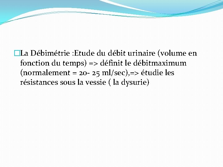 �La Débimétrie : Etude du débit urinaire (volume en fonction du temps) => définit