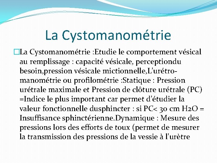 La Cystomanométrie �La Cystomanométrie : Etudie le comportement vésical au remplissage : capacité vésicale,