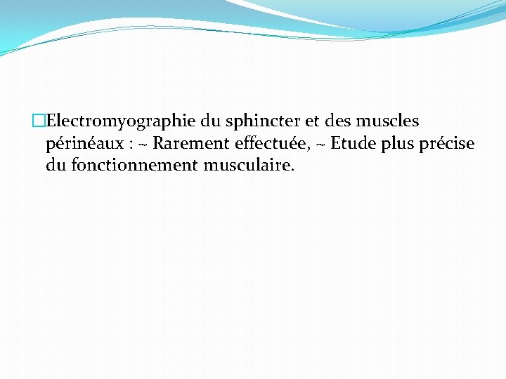 �Electromyographie du sphincter et des muscles périnéaux : ~ Rarement effectuée, ~ Etude plus