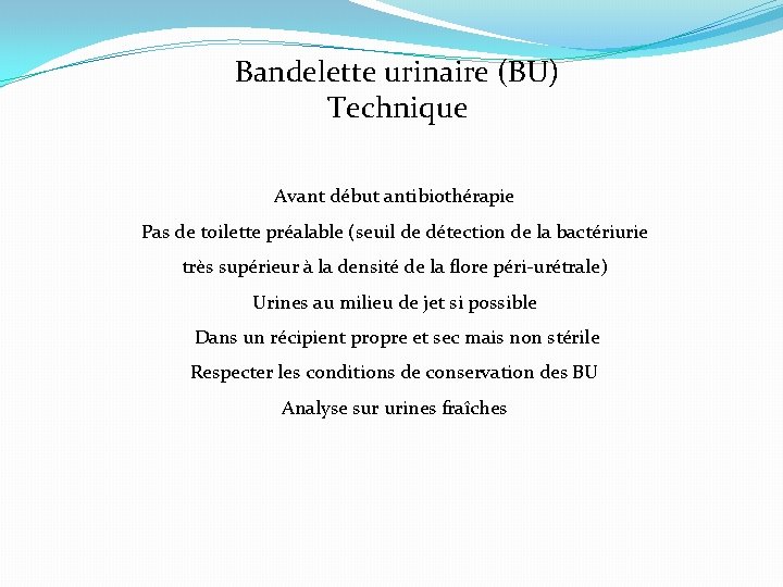 Bandelette urinaire (BU) Technique Avant début antibiothérapie Pas de toilette préalable (seuil de détection