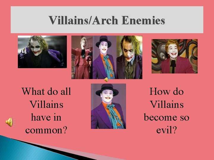 Villains/Arch Enemies What do all Villains have in common? How do Villains become so