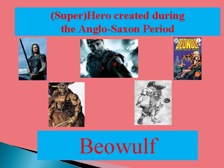 (Super)Hero created during the Anglo-Saxon Period Beowulf 