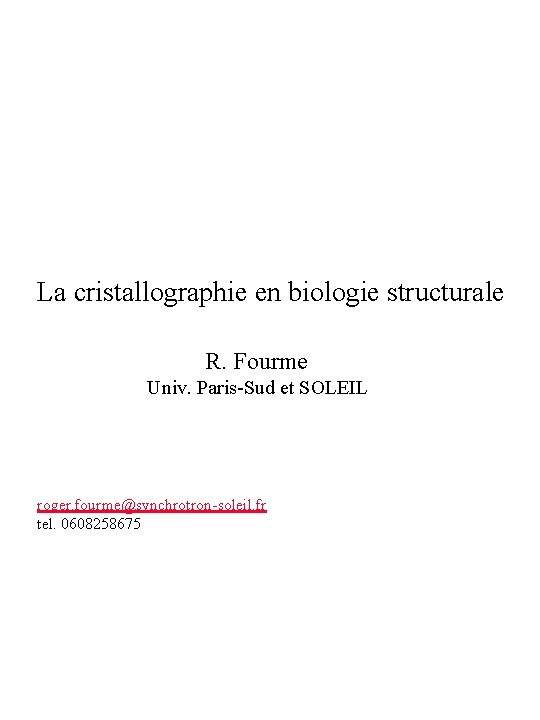 La cristallographie en biologie structurale R. Fourme Univ. Paris-Sud et SOLEIL roger. fourme@synchrotron-soleil. fr