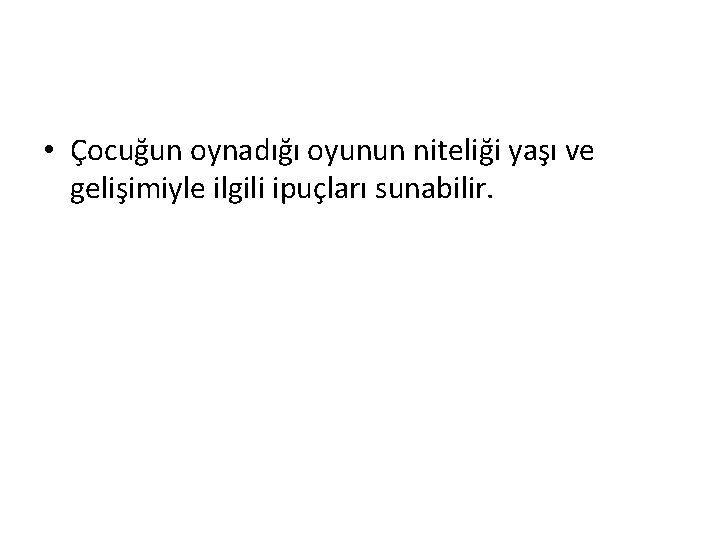  • Çocuğun oynadığı oyunun niteliği yaşı ve gelişimiyle ilgili ipuçları sunabilir. 