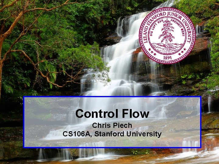 Control Flow Chris Piech CS 106 A, Stanford University Piech, CS 106 A, Stanford