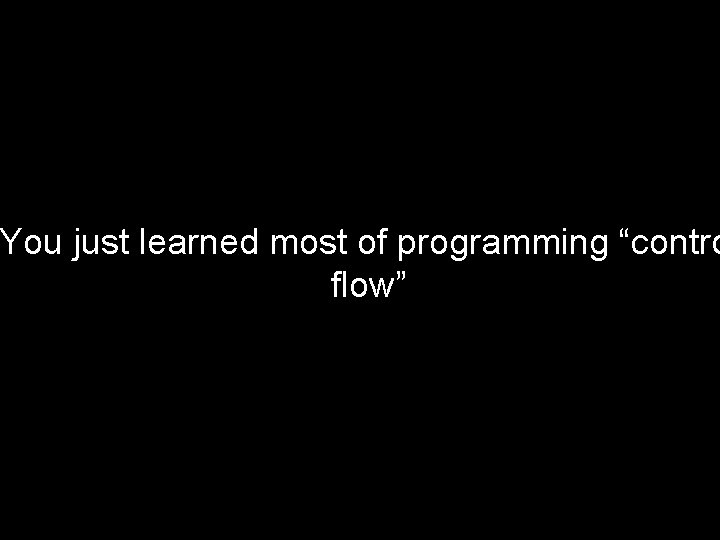 You just learned most of programming “contro flow” Piech, CS 106 A, Stanford University