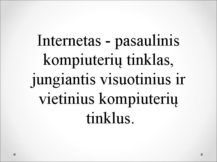 Internetas - pasaulinis kompiuterių tinklas, jungiantis visuotinius ir vietinius kompiuterių tinklus. 