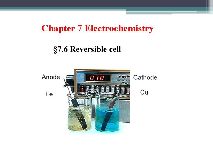 Chapter 7 Electrochemistry § 7. 6 Reversible cell 