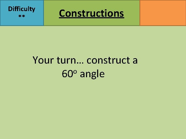 Difficulty ** Constructions Your turn… construct a 60 o angle MATHSWATCH CLIP 47, 145,