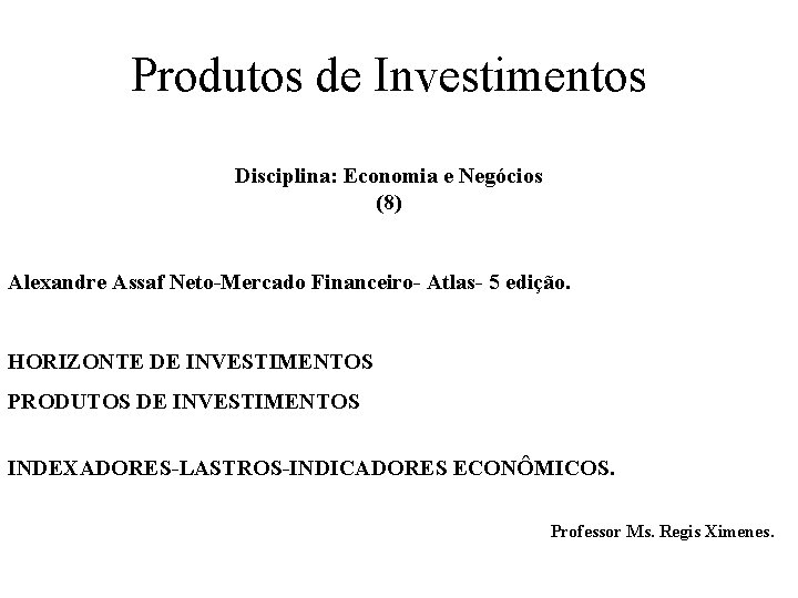 Produtos de Investimentos Disciplina: Economia e Negócios (8) Alexandre Assaf Neto-Mercado Financeiro- Atlas- 5