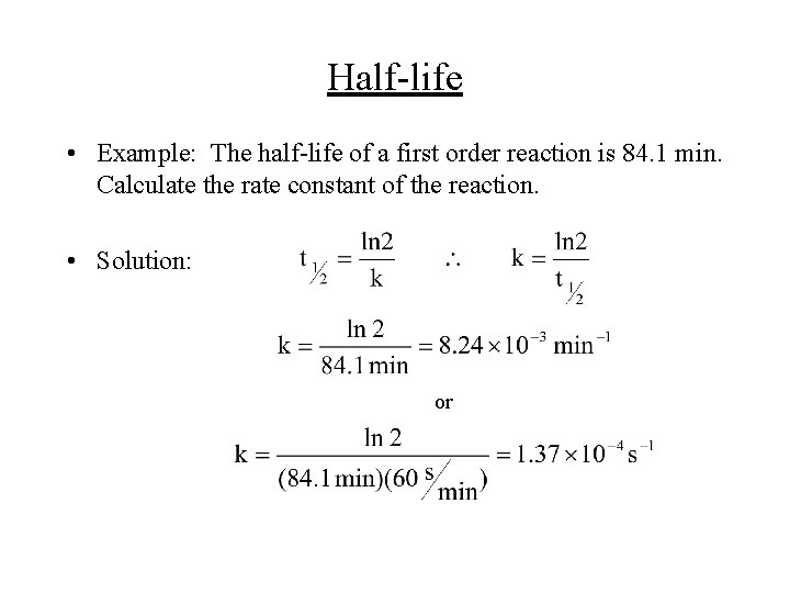 Half-life • Example: The half-life of a first order reaction is 84. 1 min.