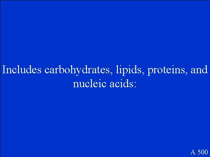 Includes carbohydrates, lipids, proteins, and nucleic acids: A 500 