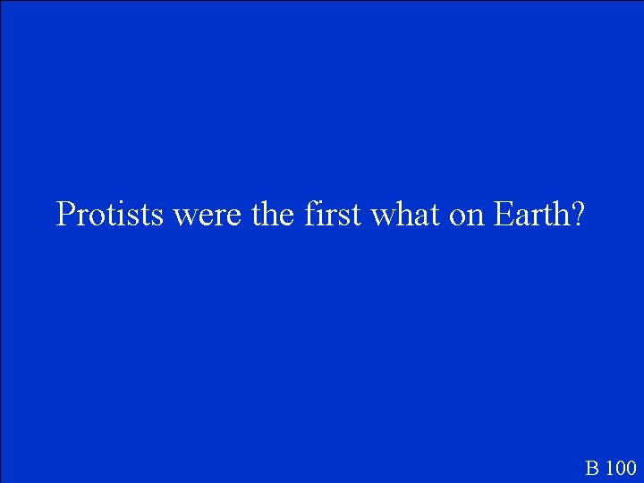 Protists were the first what on Earth? B 100 