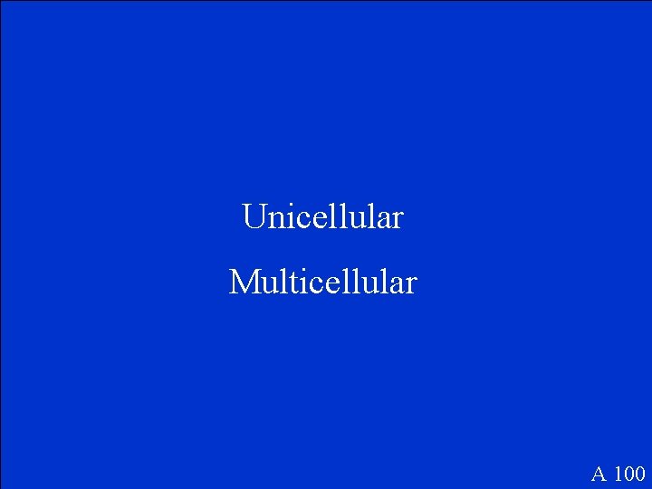 Unicellular Multicellular A 100 