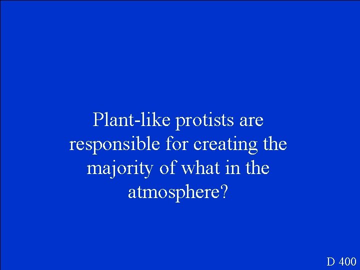 Plant-like protists are responsible for creating the majority of what in the atmosphere? D