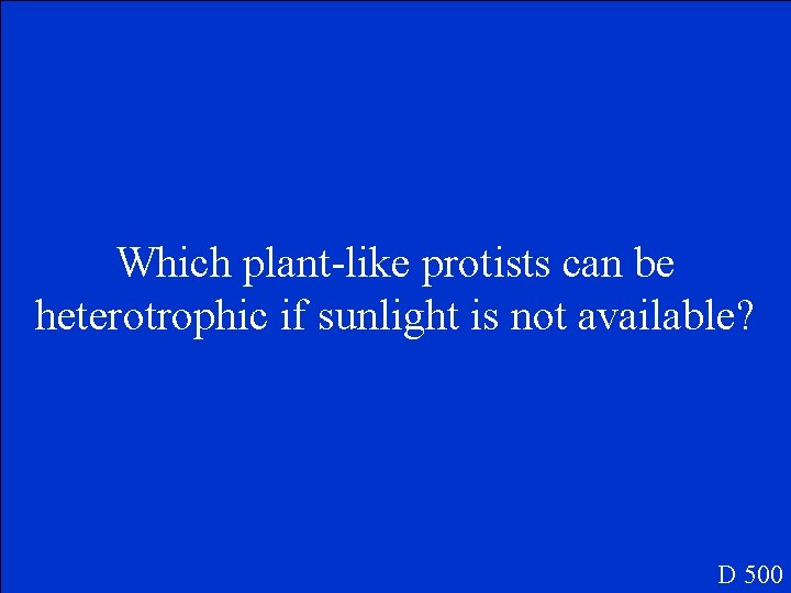 Which plant-like protists can be heterotrophic if sunlight is not available? D 500 