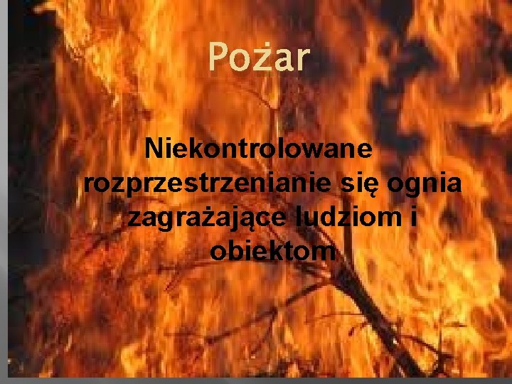 Pożar Niekontrolowane rozprzestrzenianie się ognia zagrażające ludziom i obiektom 