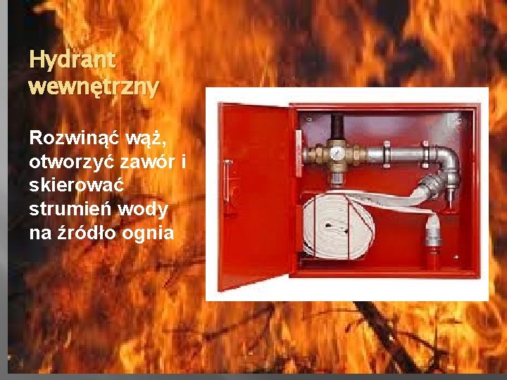 Hydrant wewnętrzny Rozwinąć wąż, otworzyć zawór i skierować strumień wody na źródło ognia 