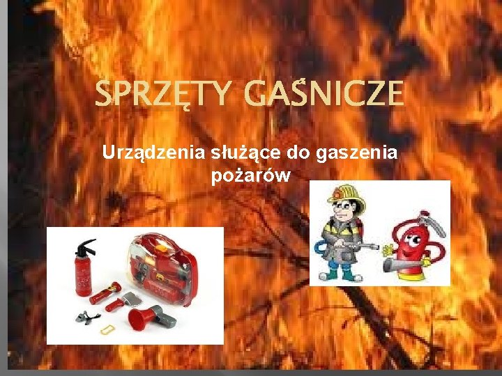 SPRZĘTY GAŚNICZE Urządzenia służące do gaszenia pożarów 