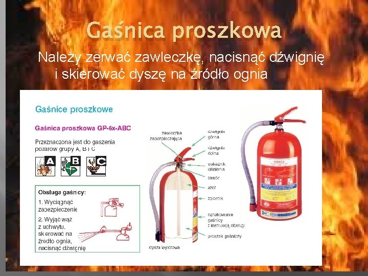 Gaśnica proszkowa Należy zerwać zawleczkę, nacisnąć dźwignię i skierować dyszę na źródło ognia 