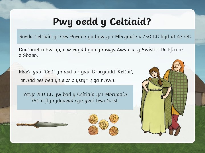 Pwy oedd y Celtiaid? Roedd Celtiaid yr Oes Haearn yn byw ym Mhrydain o