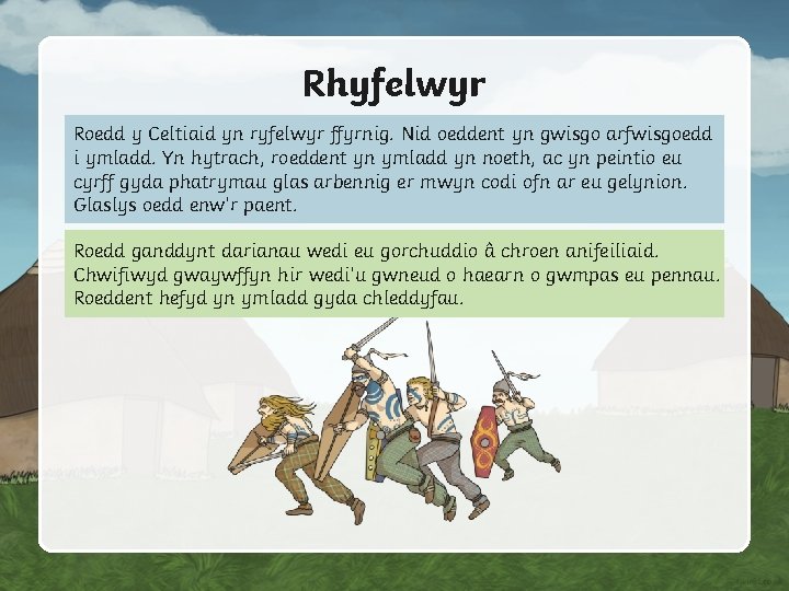 Rhyfelwyr Roedd y Celtiaid yn ryfelwyr ffyrnig. Nid oeddent yn gwisgo arfwisgoedd i ymladd.