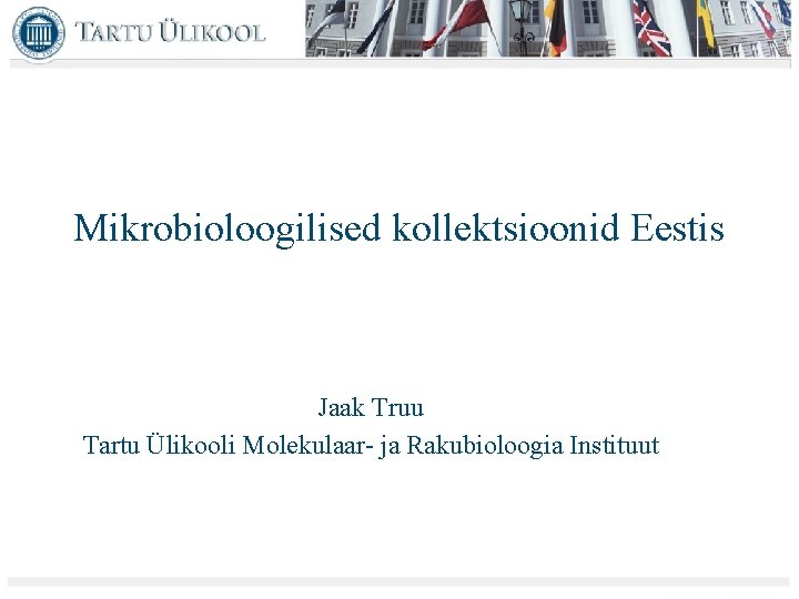 Mikrobioloogilised kollektsioonid Eestis Jaak Truu Tartu Ülikooli Molekulaar- ja Rakubioloogia Instituut 