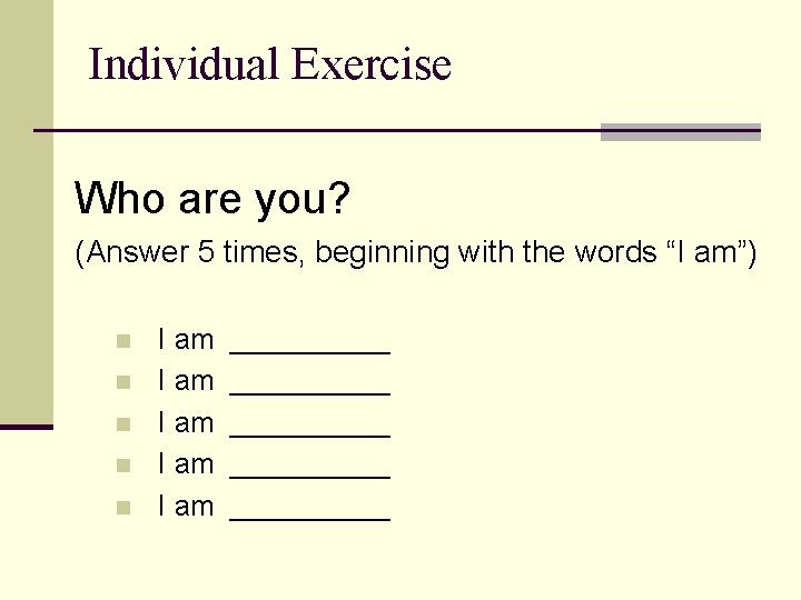 Individual Exercise Who are you? (Answer 5 times, beginning with the words “I am”)