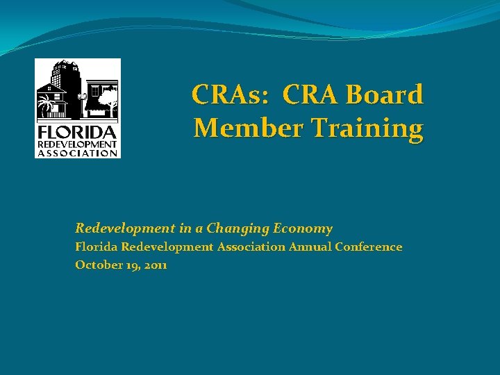 CRAs: CRA Board Member Training Redevelopment in a Changing Economy Florida Redevelopment Association Annual