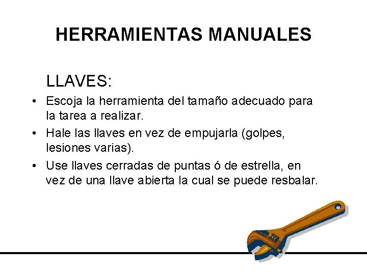 HERRAMIENTAS MANUALES LLAVES: • Escoja la herramienta del tamaño adecuado para la tarea a