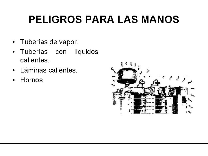 PELIGROS PARA LAS MANOS • Tuberías de vapor. • Tuberías con líquidos calientes. •