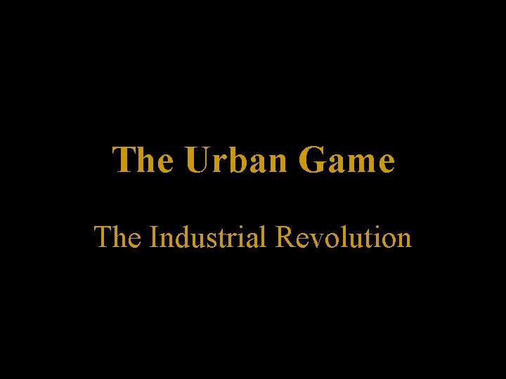 The Urban Game The Industrial Revolution 