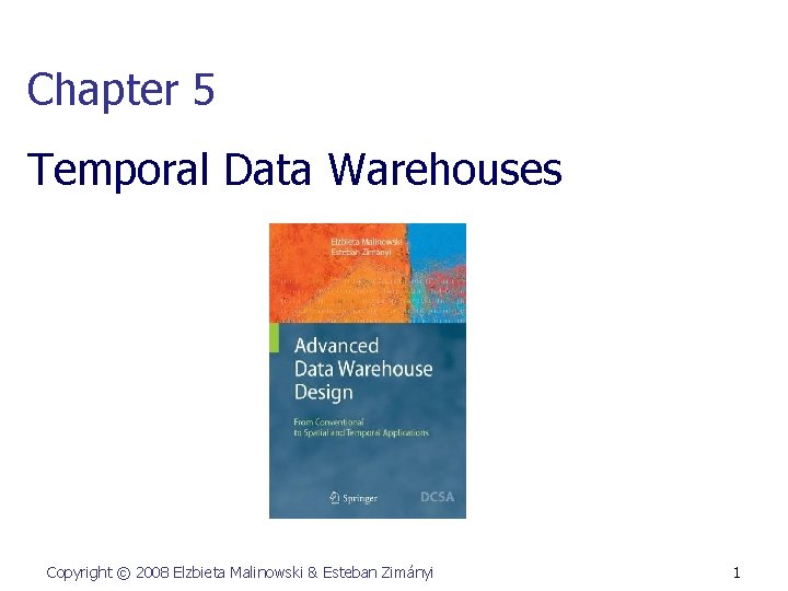 Chapter 5 Temporal Data Warehouses Copyright © 2008 Elzbieta Malinowski & Esteban Zimányi 1