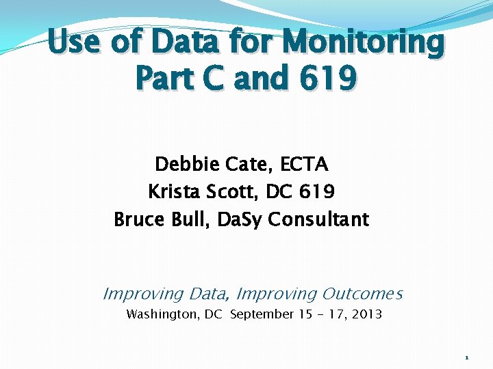Use of Data for Monitoring Part C and 619 Debbie Cate, ECTA Krista Scott, Use of Data for Monitoring Part C and 619 Debbie Cate, ECTA Krista Scott,