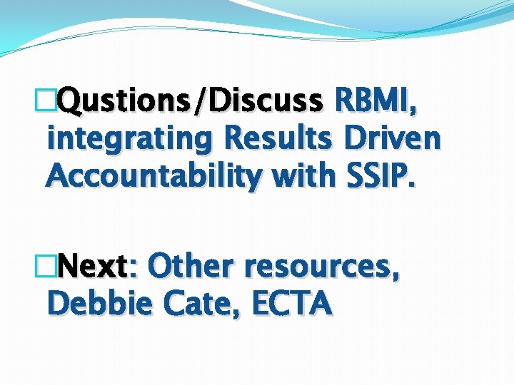 �Qustions/Discuss RBMI, integrating Results Driven Accountability with SSIP. �Next: Other resources, Debbie Cate, ECTA �Qustions/Discuss RBMI, integrating Results Driven Accountability with SSIP. �Next: Other resources, Debbie Cate, ECTA