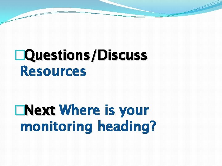 �Questions/Discuss Resources �Next Where is your monitoring heading? �Questions/Discuss Resources �Next Where is your monitoring heading?