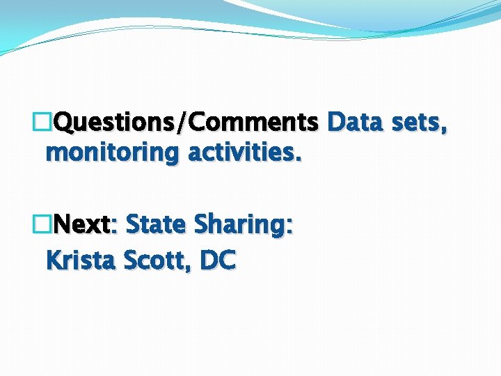 �Questions/Comments Data sets, monitoring activities. �Next: State Sharing: Krista Scott, DC �Questions/Comments Data sets, monitoring activities. �Next: State Sharing: Krista Scott, DC