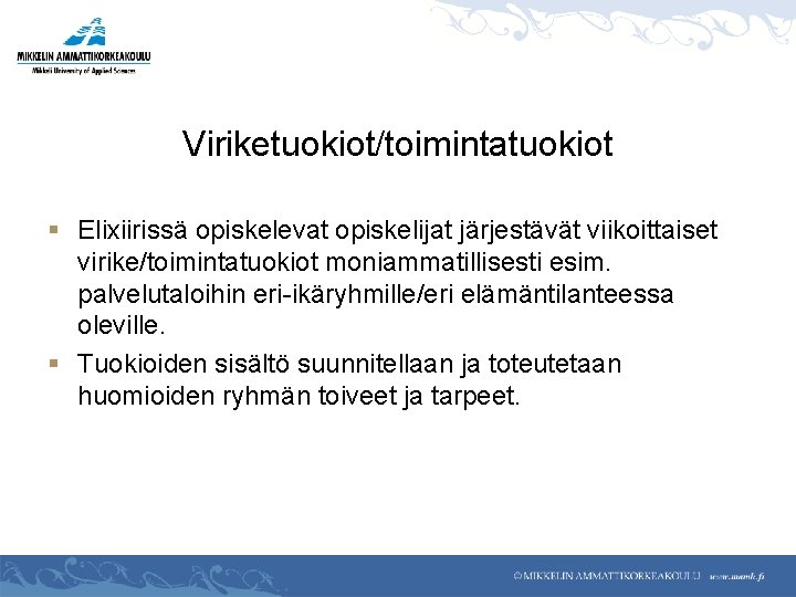 Viriketuokiot/toimintatuokiot § Elixiirissä opiskelevat opiskelijat järjestävät viikoittaiset virike/toimintatuokiot moniammatillisesti esim. palvelutaloihin eri-ikäryhmille/eri elämäntilanteessa oleville.