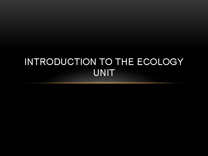 INTRODUCTION TO THE ECOLOGY UNIT 