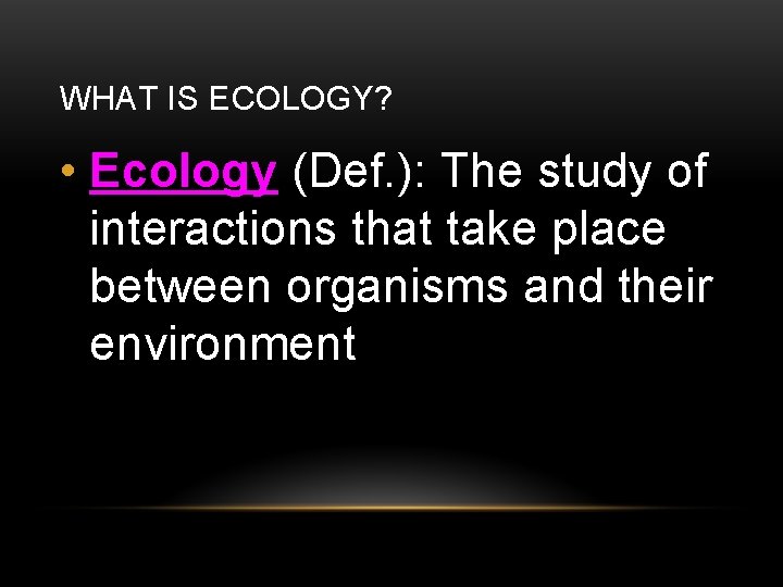 WHAT IS ECOLOGY? • Ecology (Def. ): The study of interactions that take place