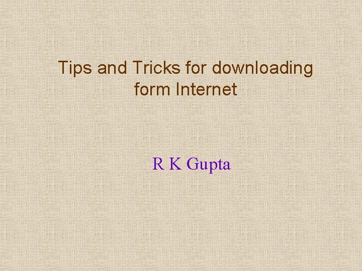 Tips and Tricks for downloading form Internet R K Gupta 